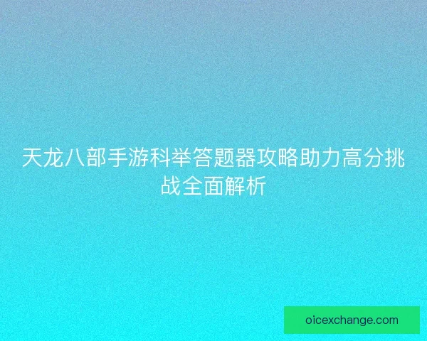 天龙八部手游科举答题器攻略助力高分挑战全面解析