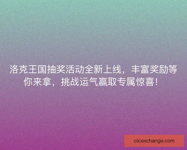 洛克王国抽奖活动全新上线，丰富奖励等你来拿，挑战运气赢取专属惊喜！