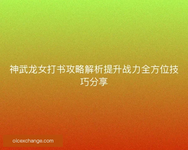 神武龙女打书攻略解析提升战力全方位技巧分享