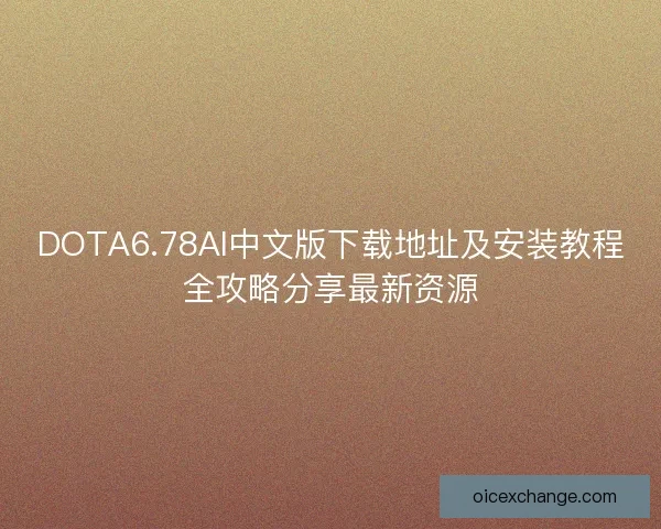 DOTA6.78AI中文版下载地址及安装教程全攻略分享最新资源