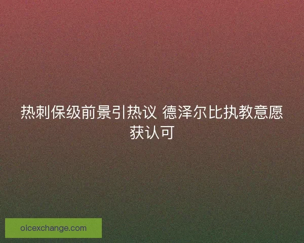 热刺保级前景引热议 德泽尔比执教意愿获认可