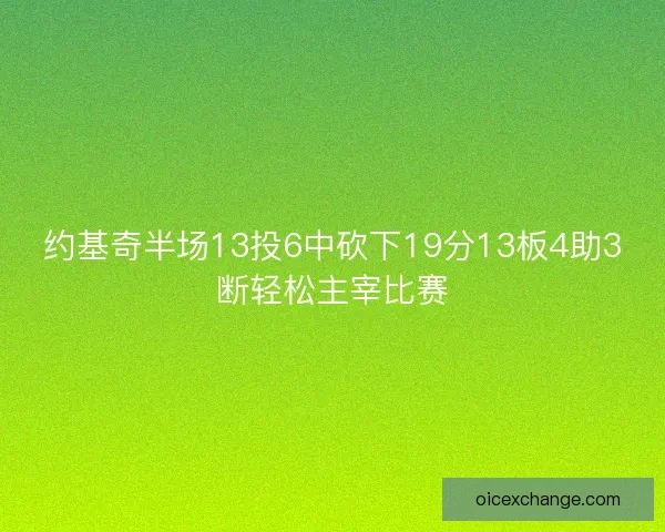 约基奇半场13投6中砍下19分13板4助3断轻松主宰比赛