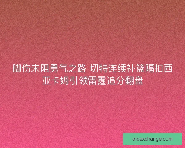脚伤未阻勇气之路 切特连续补篮隔扣西亚卡姆引领雷霆追分翻盘